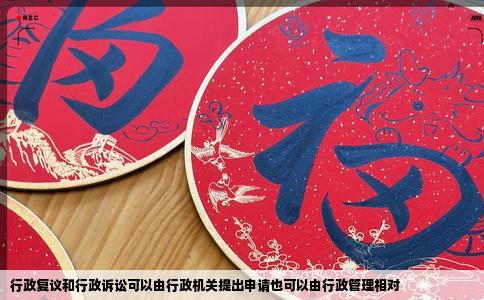 行政复议和行政诉讼可以由行政机关提出申请也可以由行政管理相对