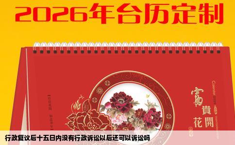 行政复议后十五日内没有行政诉讼以后还可以诉讼吗