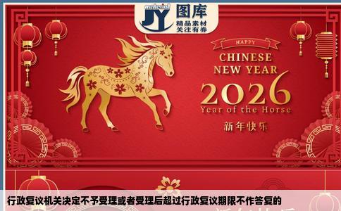 行政复议机关决定不予受理或者受理后超过行政复议期限不作答复的