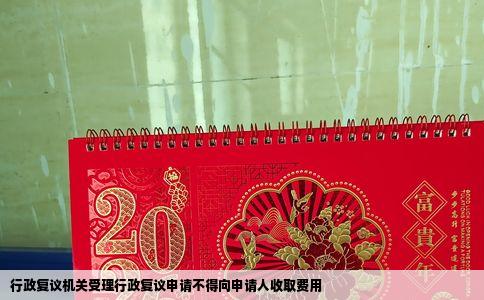 行政复议机关受理行政复议申请不得向申请人收取费用