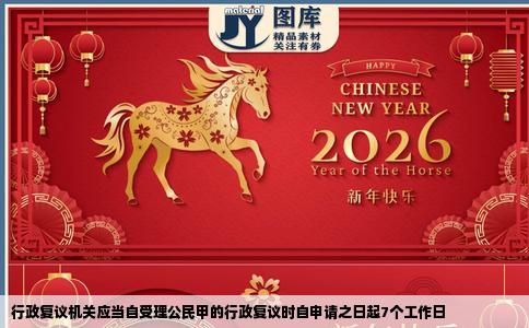 行政复议机关应当自受理公民甲的行政复议时自申请之日起7个工作日