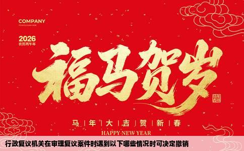 行政复议机关在审理复议案件时遇到以下哪些情况时可决定撤销