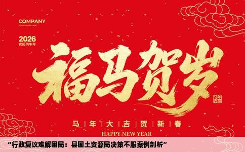 “行政复议难解困局：县国土资源局决策不服案例剖析”