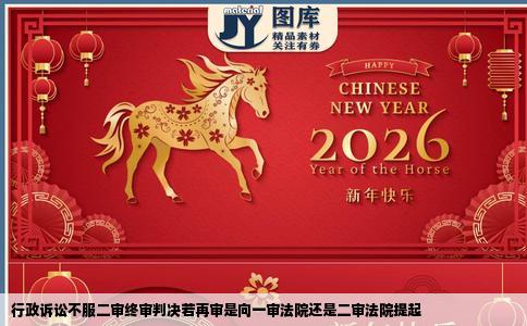 行政诉讼不服二审终审判决若再审是向一审法院还是二审法院提起