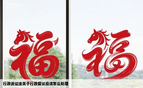 行政诉讼法关于行政复议应该怎么处理