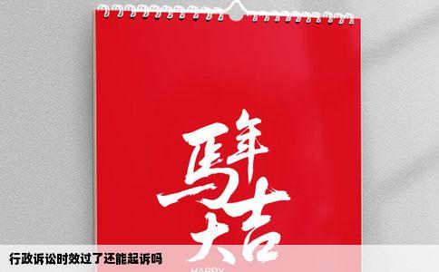 行政诉讼时效过了还能起诉吗