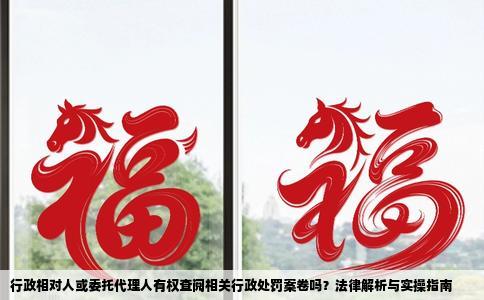 行政相对人或委托代理人有权查阅相关行政处罚案卷吗？法律解析与实操指南