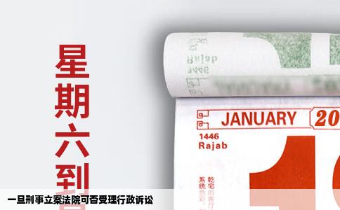 一旦刑事立案法院可否受理行政诉讼