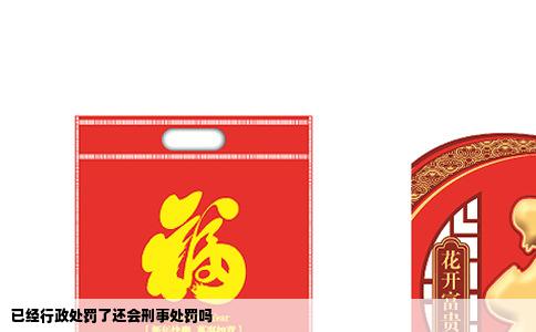 已经行政处罚了还会刑事处罚吗