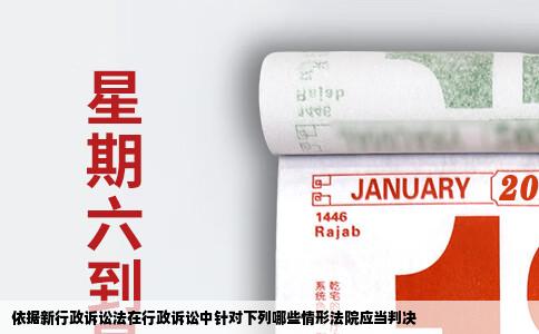 依据新行政诉讼法在行政诉讼中针对下列哪些情形法院应当判决