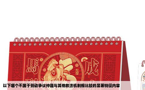 以下哪个不属于劳动争议仲裁与其他救济机制相比较的显著特征内容