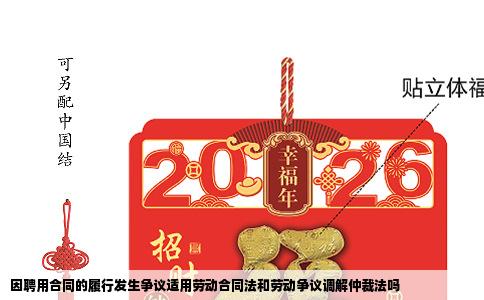 因聘用合同的履行发生争议适用劳动合同法和劳动争议调解仲裁法吗