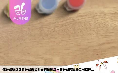 在行政复议或者行政诉讼期间有情形之一的行政拘留决定可以停止
