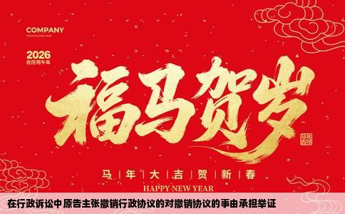 在行政诉讼中原告主张撤销行政协议的对撤销协议的事由承担举证
