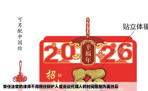 曾任法官的律师不得担任辩护人或诉讼代理人的时间限制为离任后