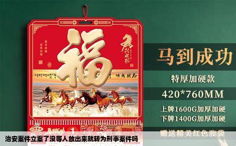 治安案件立案了没等人放出来就转为刑事案件吗