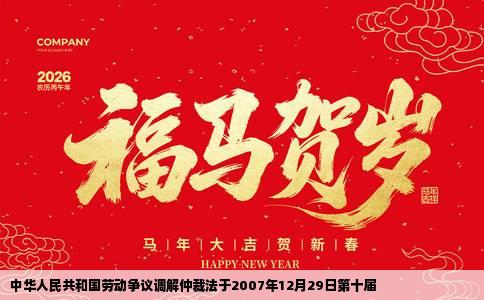 中华人民共和国劳动争议调解仲裁法于2007年12月29日第十届