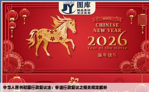 中华人民共和国行政复议法：申请行政复议之相关规定解析